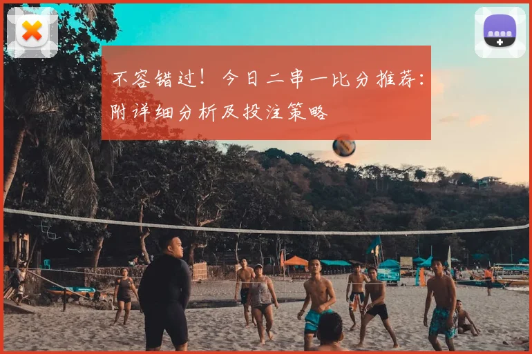 不容错过！今日二串一比分推荐：附详细分析及投注策略