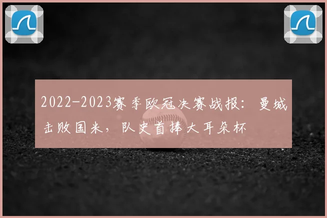 2022-2023赛季欧冠决赛战报：曼城击败国米，队史首捧大耳朵杯