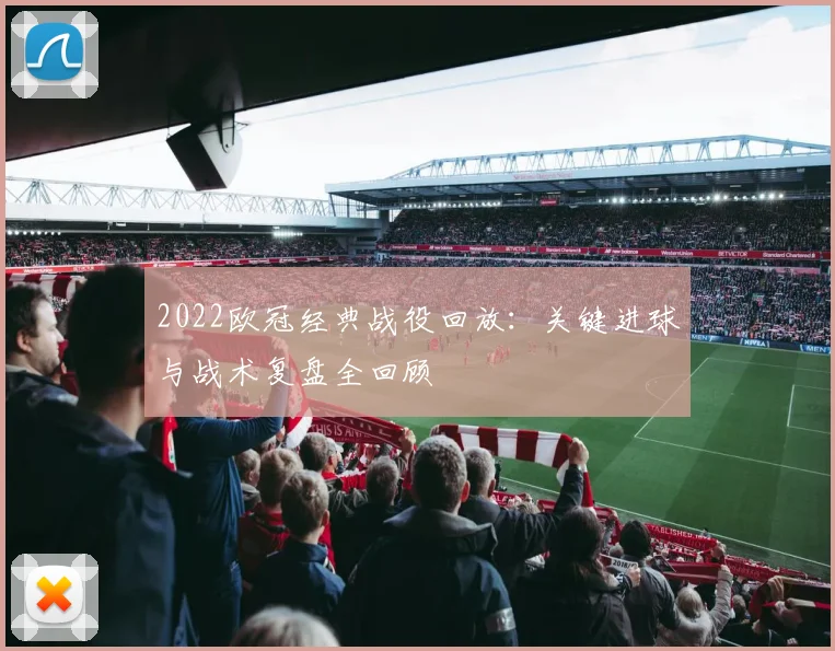 2022欧冠经典战役回放：关键进球与战术复盘全回顾