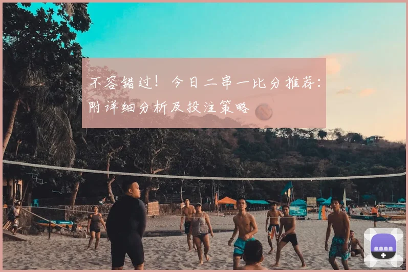 不容错过！今日二串一比分推荐：附详细分析及投注策略