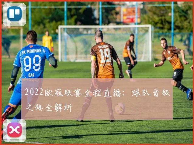 2022欧冠联赛全程直播：球队晋级之路全解析