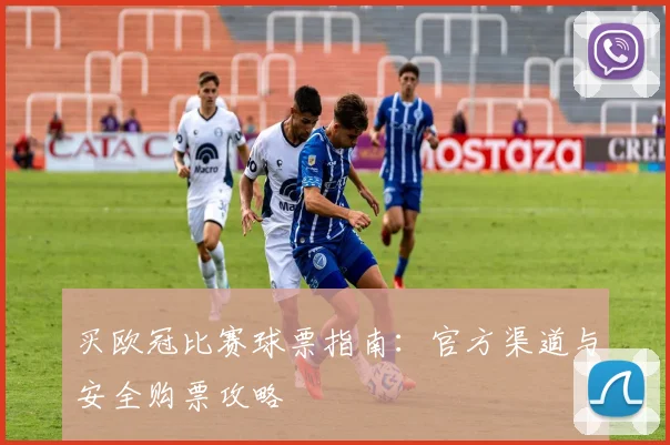 买欧冠比赛球票指南：官方渠道与安全购票攻略