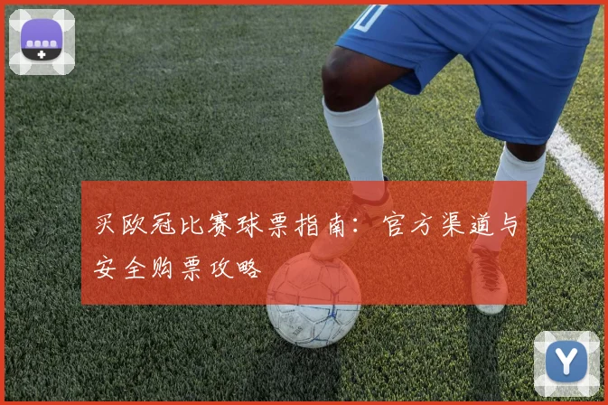 买欧冠比赛球票指南：官方渠道与安全购票攻略