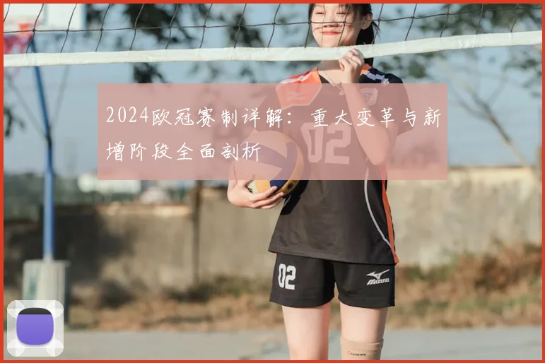 2024欧冠赛制详解：重大变革与新增阶段全面剖析