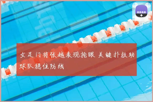 女足门将张越表现抢眼 关键扑救助球队稳住防线